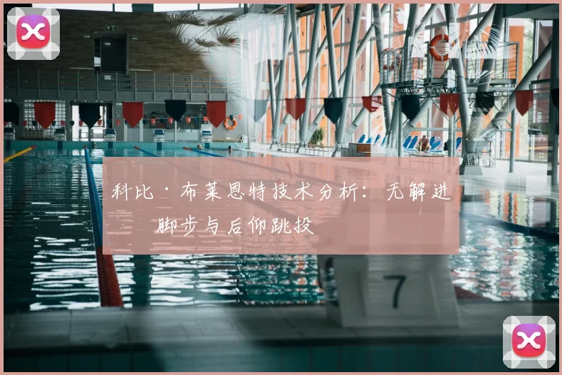 科比·布莱恩特技术分析:无解进攻脚步与后仰跳投