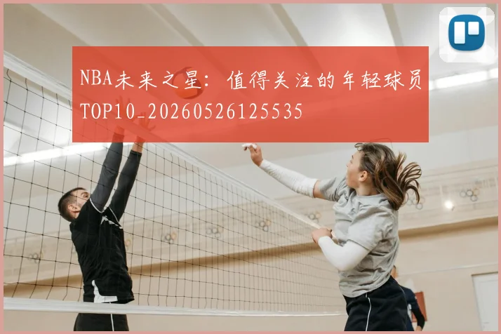 NBA未来之星：值得关注的年轻球员TOP10_20260526125535