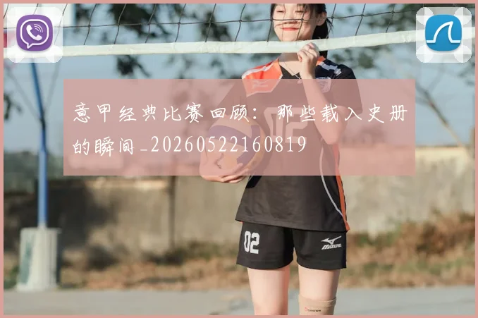 意甲经典比赛回顾:那些载入史册的瞬间_20260522160819