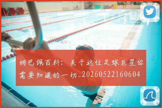 姆巴佩百科:关于这位足球巨星你需要知道的一切_20260522160604
