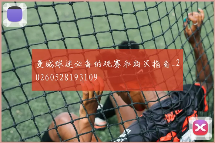 曼城球迷必备的观赛和购买指南_20260528193109