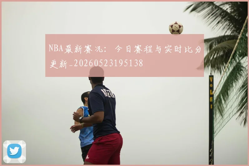 NBA最新赛况:今日赛程与实时比分更新_20260523195138
