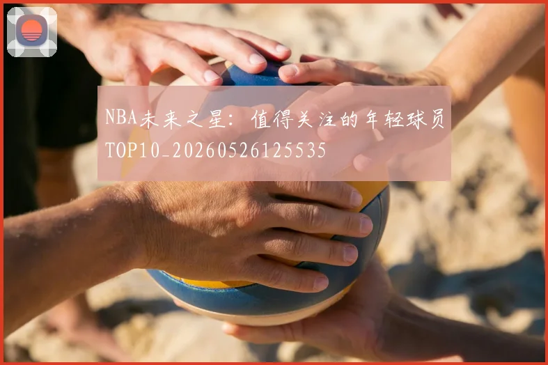 NBA未来之星:值得关注的年轻球员TOP10_20260526125535