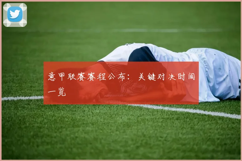 意甲联赛赛程公布：关键对决时间一览