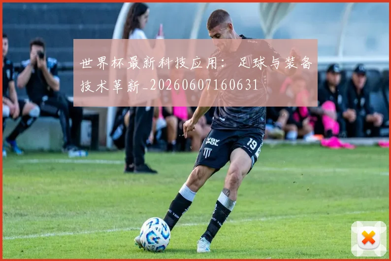 世界杯最新科技应用:足球与装备技术革新_20260607160631